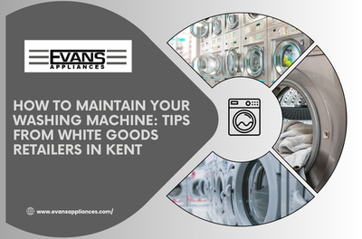 How to Maintain Your Washing Machine: Tips from White Goods Retailers in Kent